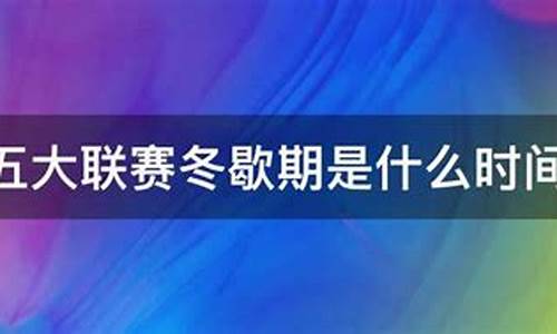 五大联赛结束后歇多久-五大联赛结束后会休息多长时间